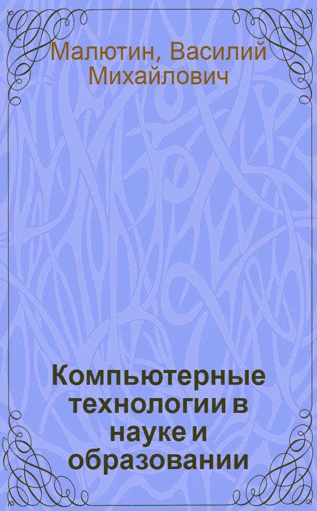 Компьютерные технологии в науке и образовании : учебное пособие для студентов высших учебных заведений, обучающихся по направлению подготовки 011200 "Физика" (профиль "Физика конденсированного состояния")