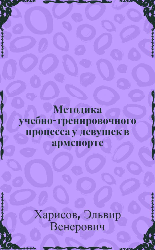 Методика учебно-тренировочного процесса у девушек в армспорте : учебное пособие для преподавателей академии