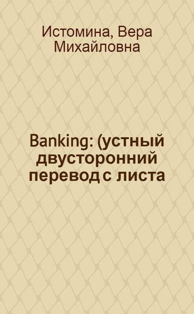 Banking : (устный двусторонний перевод с листа) : учебное пособие : для студентов старших курсов дневной и вечерней формы обучения по дисциплине "Практический курс перевода первого иностранного языка" (английский)