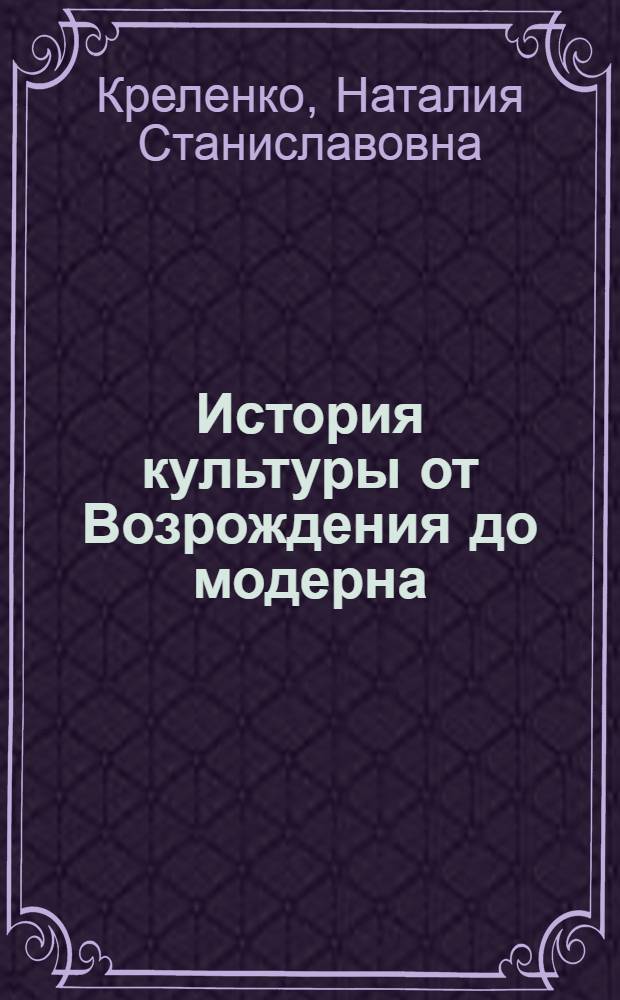 История культуры от Возрождения до модерна : учебное пособие : соответствует Федеральному государственному образовательному стандарту 3-го поколения