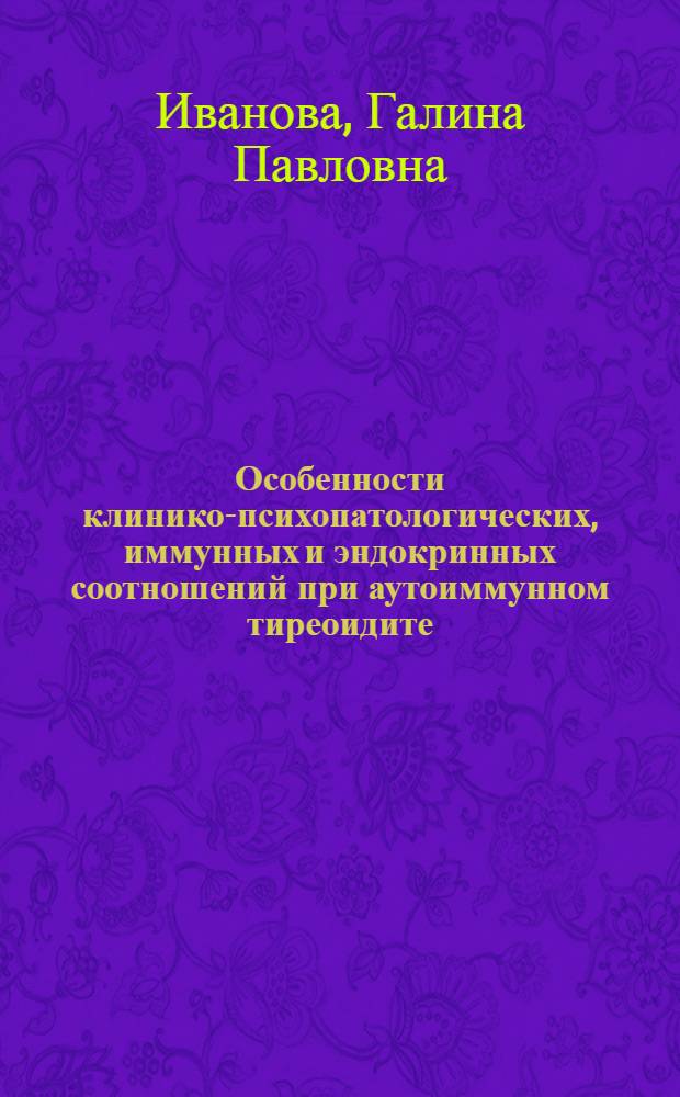Особенности клинико-психопатологических, иммунных и эндокринных соотношений при аутоиммунном тиреоидите : автореф. дис. на соиск. учен. степ. д. м. н. : специальность 14.01.06 <Психиатрия>
