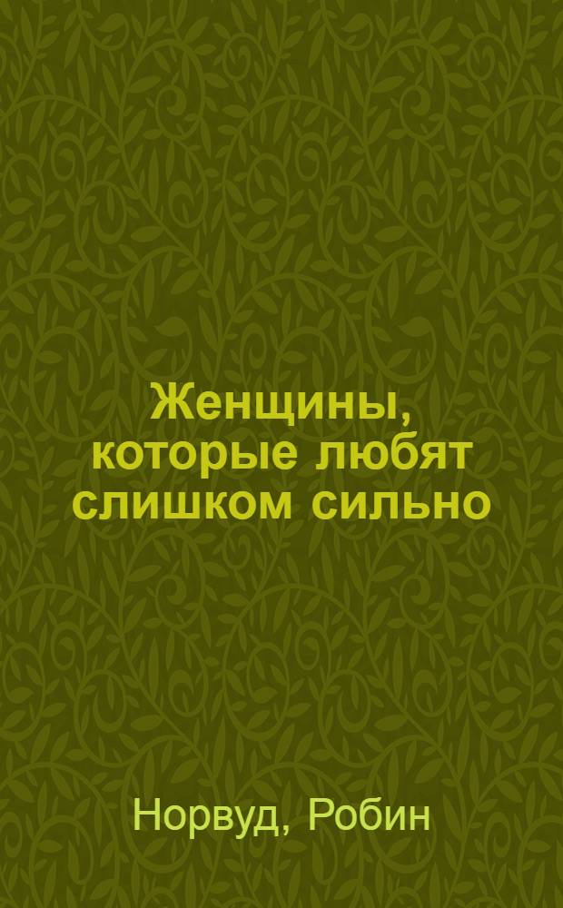 Женщины, которые любят слишком сильно = Women who love too much : перевод