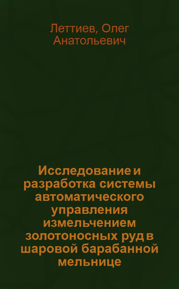 Исследование и разработка системы автоматического управления измельчением золотоносных руд в шаровой барабанной мельнице : автореф. дис. на соиск. учен. степ. к. т. н. : специальность 05.13.06 <Автоматизация и управление технологическими процессами и производствами по отраслям>