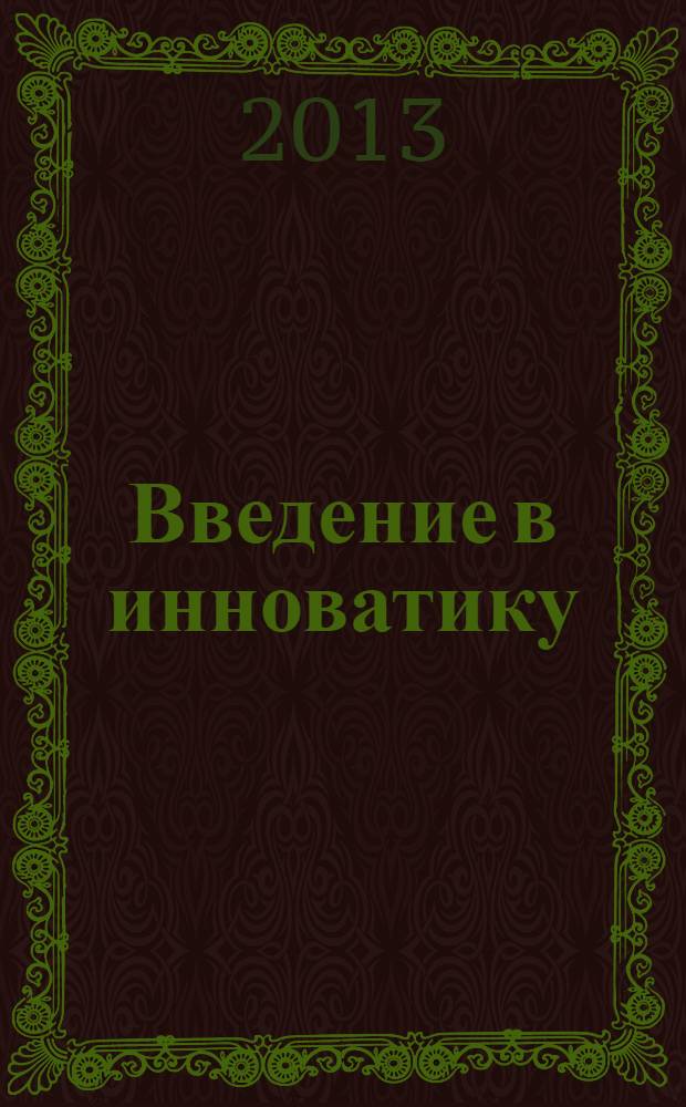 Введение в инноватику : учебное пособие [для студентов по прграмме бакалавров напрвления 222000.62 "Инноватика"]. Ч. 1