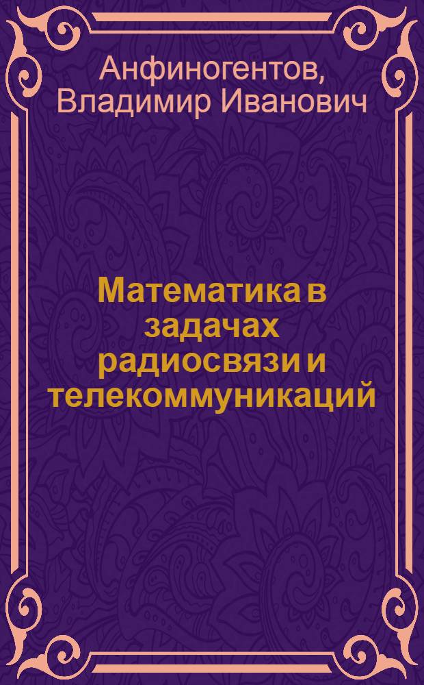 Математика в задачах радиосвязи и телекоммуникаций : учебное пособие : для студентов высших учебных заведений, обучающихся по направлению подготовки 210700 - Инфокоммуникационные технологии и системы связи квалификации степени "бакалавр" и квалификации (степени) "магистр"