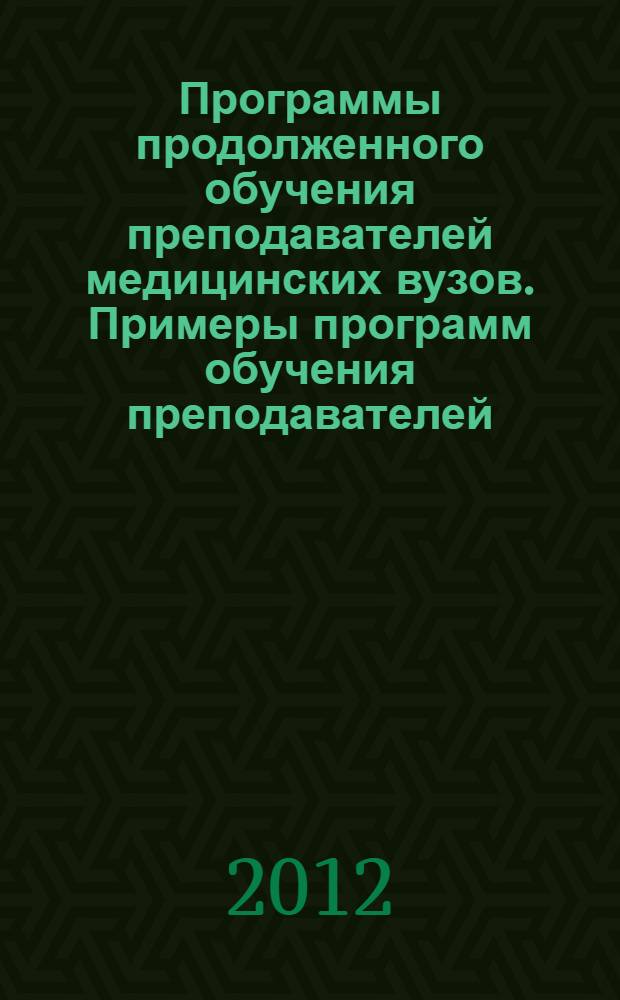 Программы продолженного обучения преподавателей медицинских вузов. Примеры программ обучения преподавателей = Life-long professional training programmes for mrdical university teaching staff : информационно-методические материалы, предназначенные для использования профессорско-преподавательским составом и администрацией вузов, реализующих образовательные программы высшего профессионального образования группы "Здравоохранение"