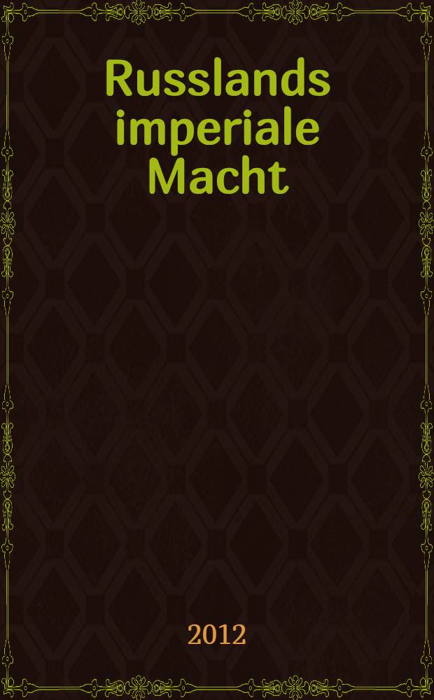 Russlands imperiale Macht : integrationsstrategien und ihre Reichweite in transnationaler Perspektive = Имперская власть России: объединяющие стратегии и их применение в международной перспективе