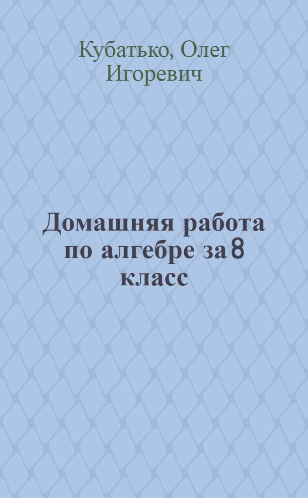 Домашняя работа по алгебре за 8 класс : к учебнику "Алгебра. 8 класс : учебник для общеобразовательных учреждений с приложением на электронном носителе / Ю. Ню. Макарычев, Ню. Г. Миндюк, К. И. Нешков, С. Б. Суворова ; под ред. С. А. Теляковского - М.: Просвещение, 2013 г."