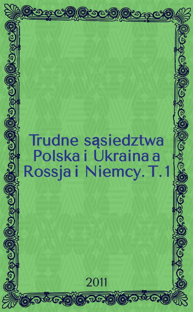 Trudne sąsiedztwa Polska i Ukraina a Rossja i Niemcy. T. 1 : Od zarania dziejów Ukrainy i Polski do czasu autonomii galicyjskiej (1865)