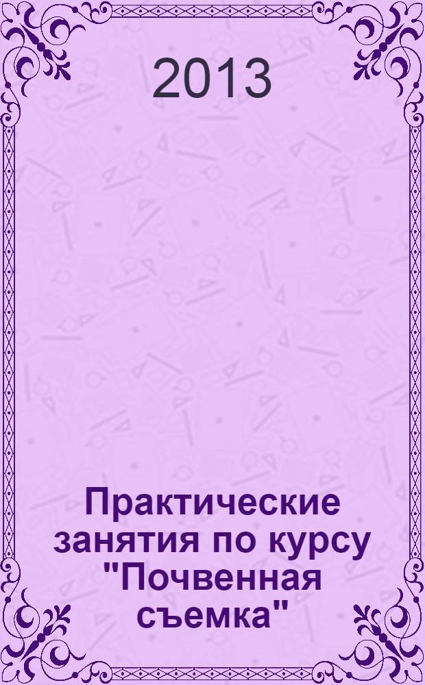 Практические занятия по курсу "Почвенная съемка" : учебно-методическое пособие для бакалавров по специальности "Землеустройство и кадастры"