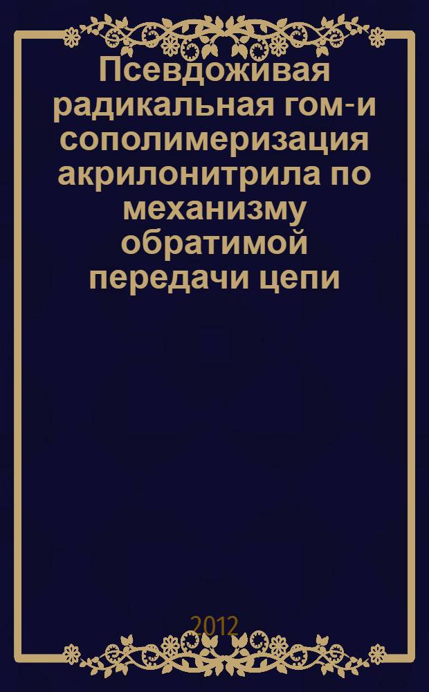 Псевдоживая радикальная гомо- и сополимеризация акрилонитрила по механизму обратимой передачи цепи : автореф. дис. на соиск. учен. степ. к. х. н. : специальность 02.00.06 <Высокомолекулярные соединения>