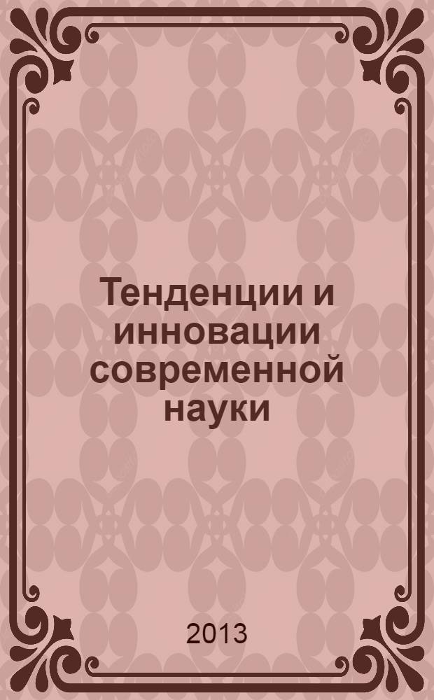 Тенденции и инновации современной науки : материалы VIII Международной научно-практической конференции (18 июня 2013 г.) : тезисы докладов