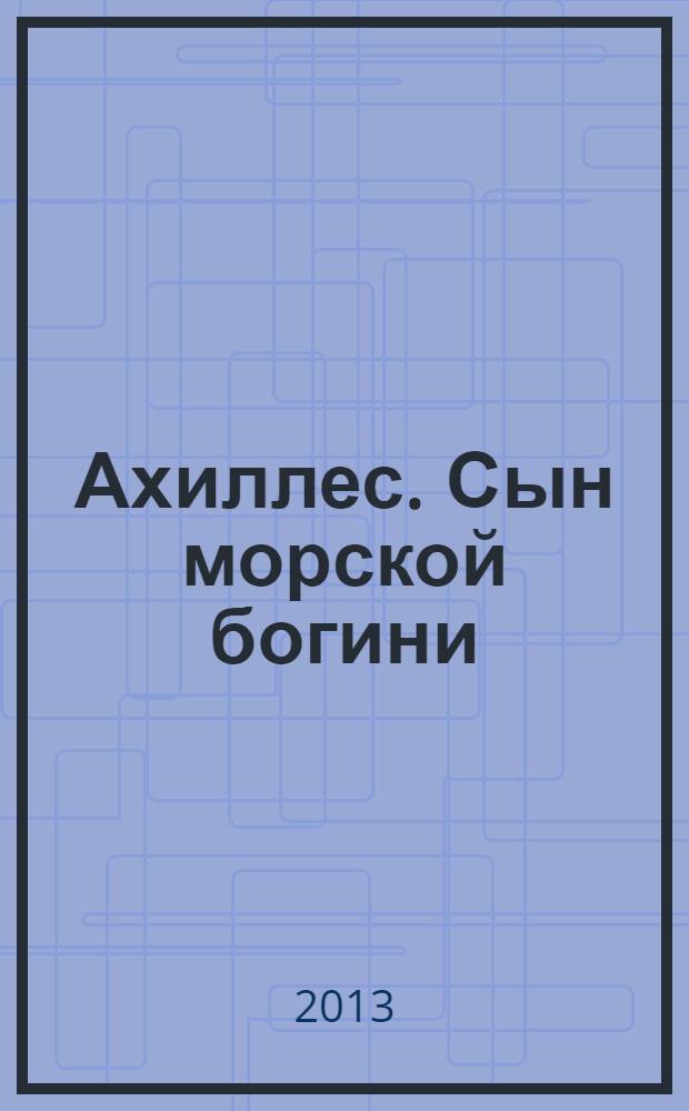 Ахиллес. Сын морской богини : роман в 2 кн. Кн. 2, [ч. 4-6]