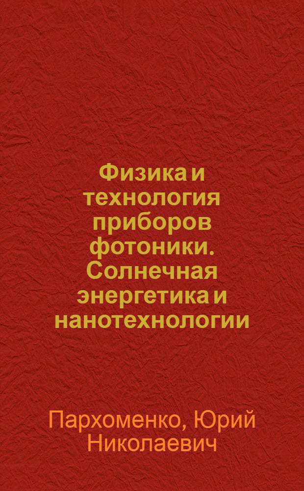 Физика и технология приборов фотоники. Солнечная энергетика и нанотехнологии : учебное пособие