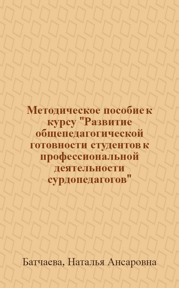 Методическое пособие к курсу "Развитие общепедагогической готовности студентов к профессиональной деятельности сурдопедагогов"