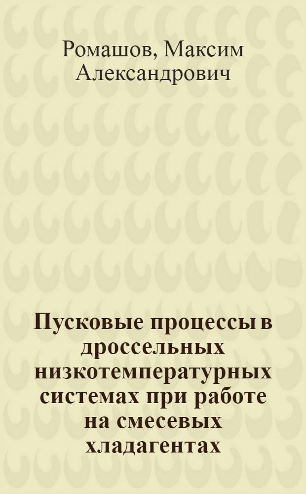 Пусковые процессы в дроссельных низкотемпературных системах при работе на смесевых хладагентах : автореф. на соиск. уч. степ. к. т. н. : специальность 05.04.03 <Машины и аппараты, процессы холодильной и криогенной техники, систем кондиционирования и жизнеобеспечения>