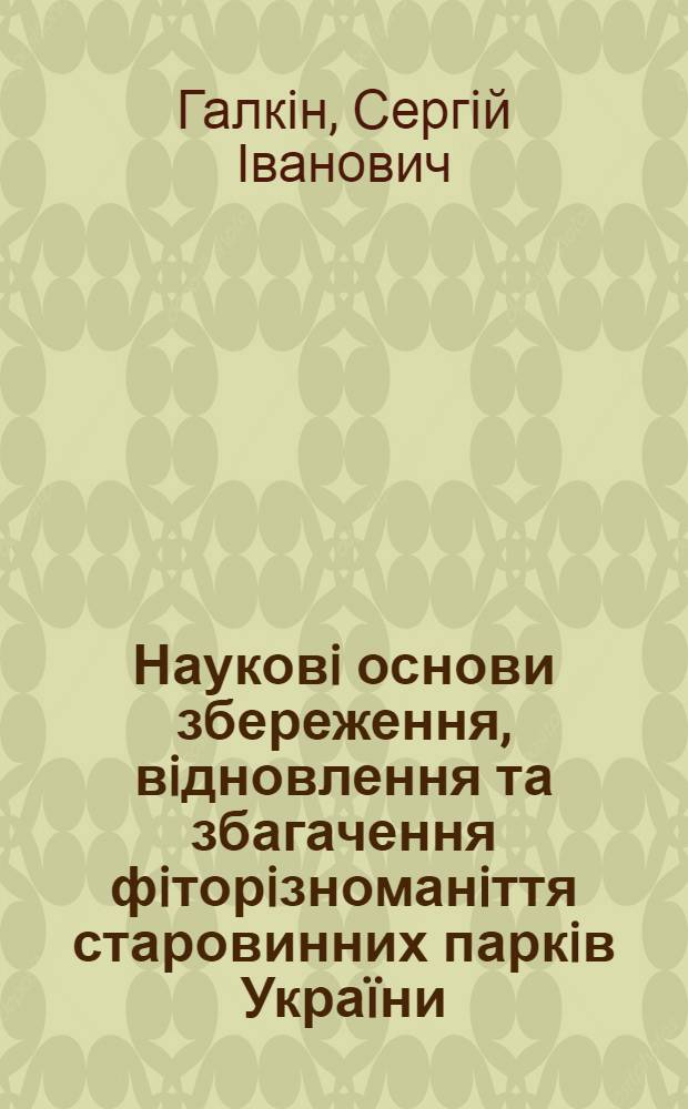 Науковi основи збереження, вiдновлення та збагачення фiторiзноманiття старовинних паркiв Украïни: автореферат диссертации на соискание ученой степени д.б.н.; специальность 03.00.05 / Галкiн Сергiй Iванович; Нац. акад. наук Украïни, Нац. ботанiч. сад iм. М.М. Гришка