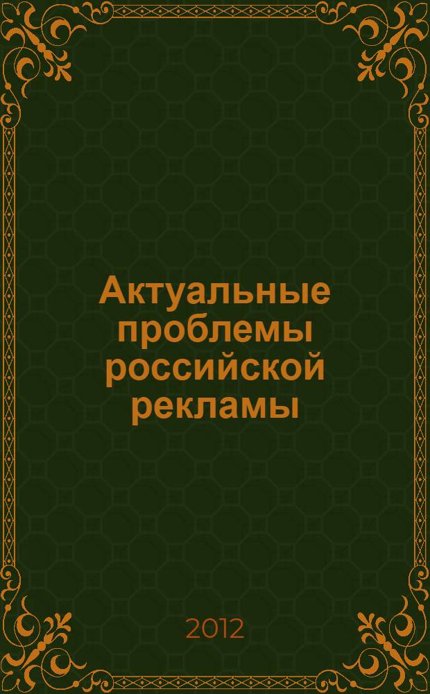 Актуальные проблемы российской рекламы: теория и практика : сборник материалов XIII межвузовской научно-практической конференции 11 мая 2012 года