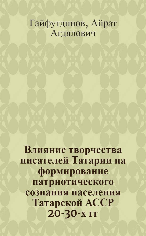 Влияние творчества писателей Татарии на формирование патриотического сознания населения Татарской АССР 20-30-х гг. ХХ в.