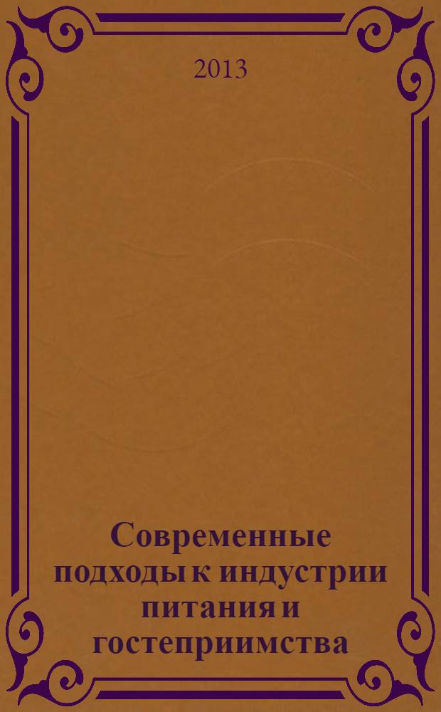 Современные подходы к индустрии питания и гостеприимства : сборник материалов Международной междисциплинарной научно-практической конференции, 29 апреля 2013 г