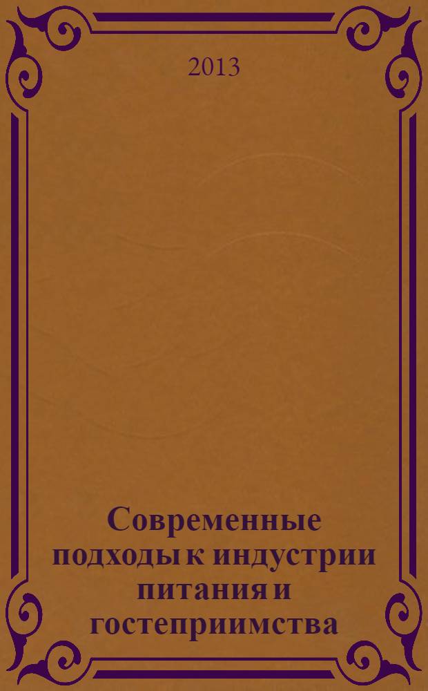 Современные подходы к индустрии питания и гостеприимства : сборник материалов Международной междисциплинарной научно-практической конференции, 29 апреля 2013 г