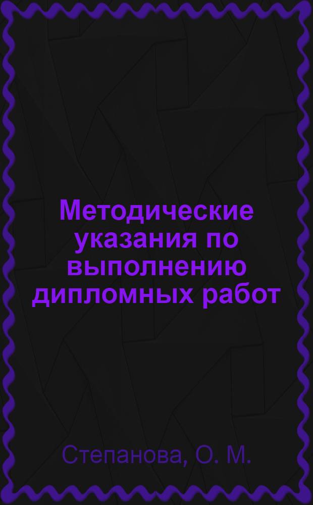 Методические указания по выполнению дипломных работ : учебно-методическое пособие