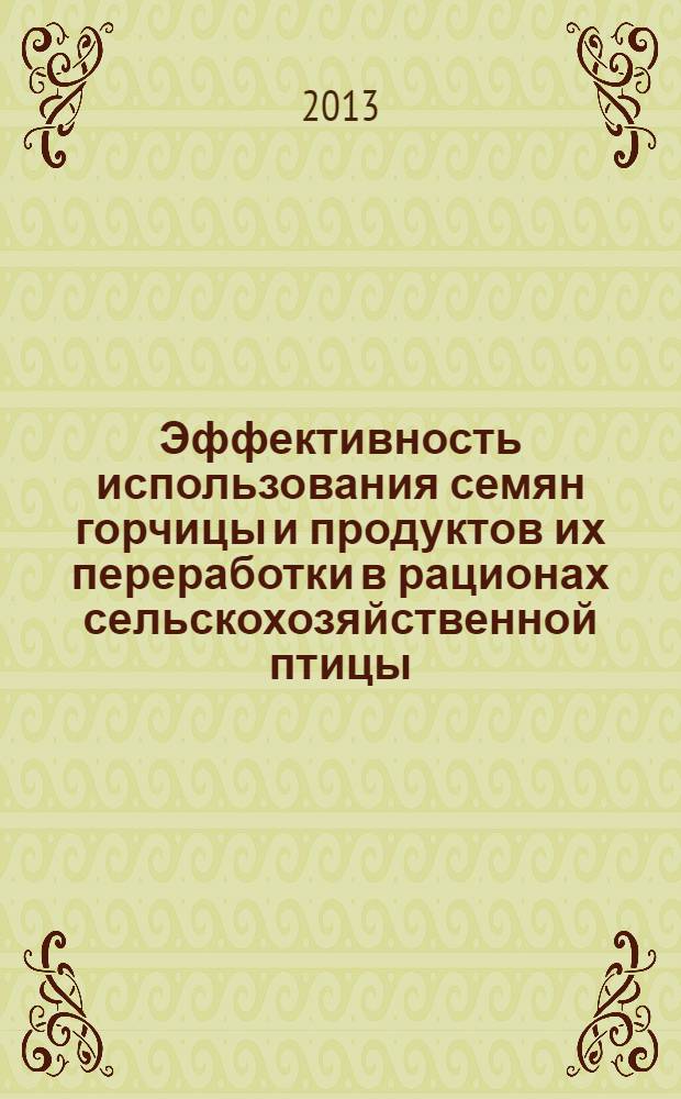 Эффективность использования семян горчицы и продуктов их переработки в рационах сельскохозяйственной птицы : монография