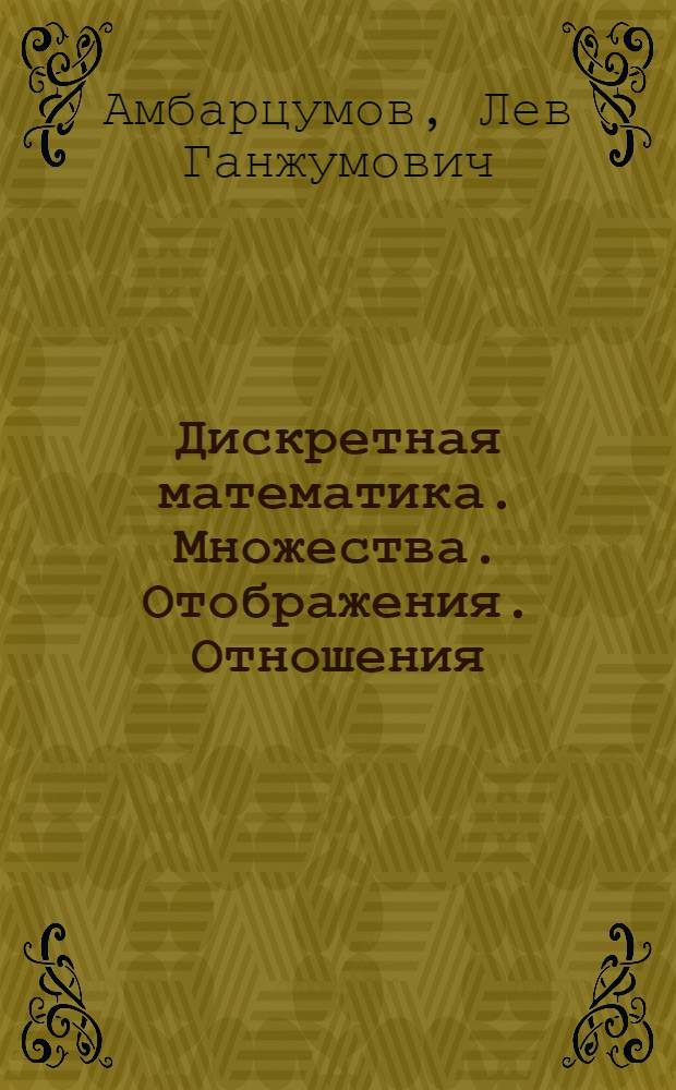 Дискретная математика. Множества. Отображения. Отношения : учебное пособие
