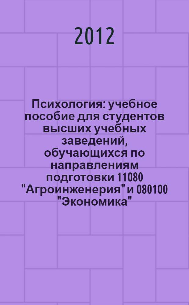 Психология : учебное пособие для студентов высших учебных заведений, обучающихся по направлениям подготовки 11080 "Агроинженерия" и 080100 "Экономика". Ч. 1