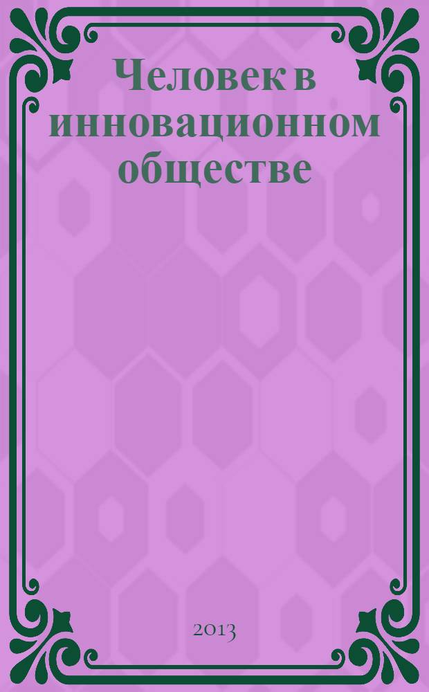 Человек в инновационном обществе : сборник научных трудов по материалам междисциплинарной научно-практической конференции, 7-8 июня 2012 г