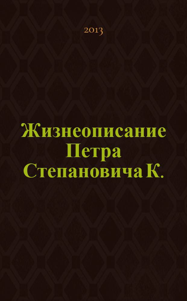 Жизнеописание Петра Степановича К.