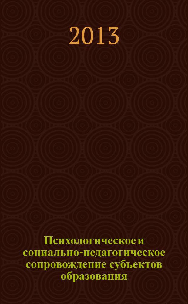 Психологическое и социально-педагогическое сопровождение субъектов образования : материалы второй Всероссийской научно-практической конференции, Волгоград, 25-26 апреля 2013 г