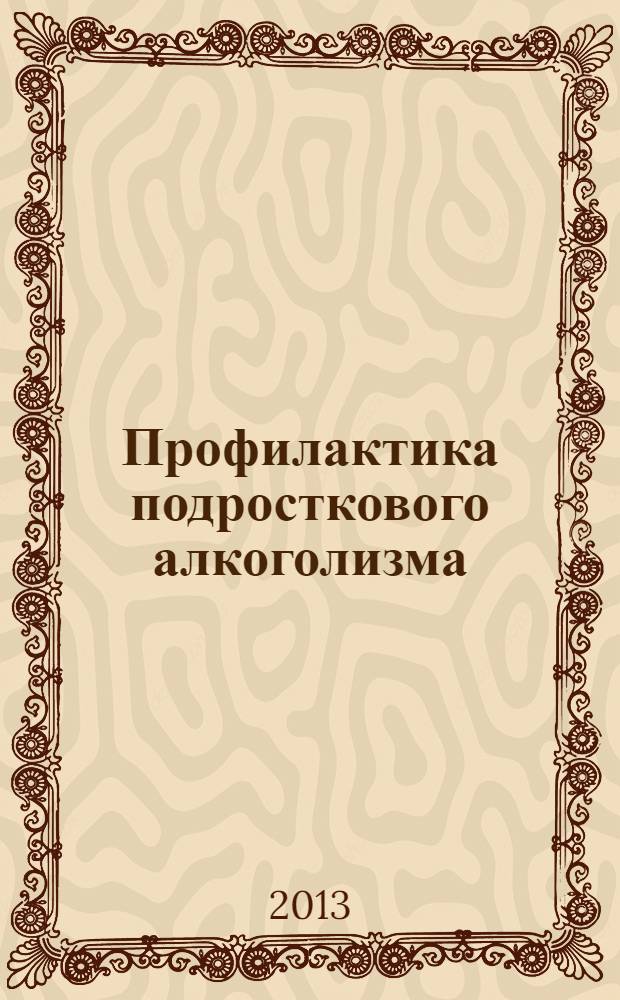 Профилактика подросткового алкоголизма : принципы, коррекция, динамика : учебное пособие