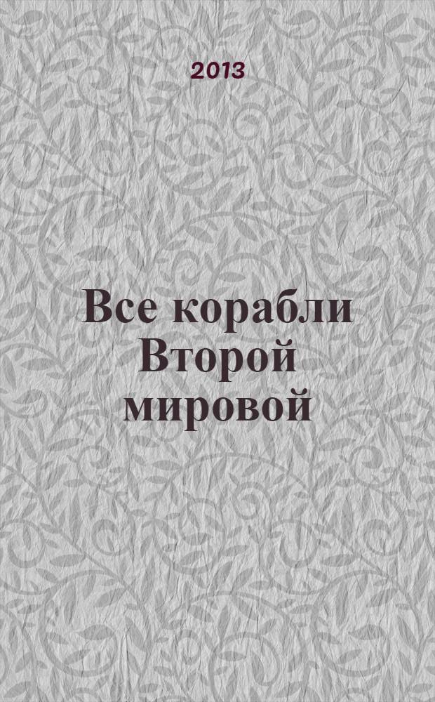 Все корабли Второй мировой : первая полная энциклопедия : 10000 боевых кораблей 54 стран