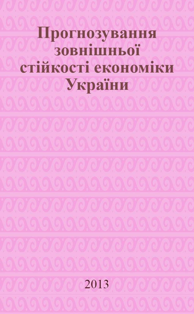 Прогнозування зовнiшньоï стiйкостi економiки Украïни : аналiтична доповiдь