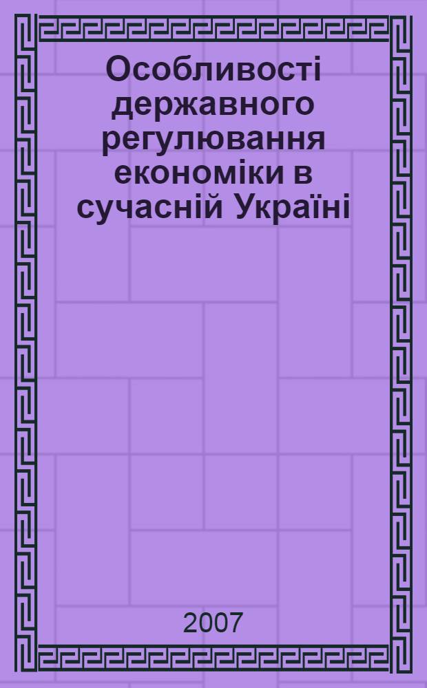 Особливостi державного регулювання економiки в сучаснiй Украïнi : навчальний посiбник для студентiв вищих навчальних закладiв