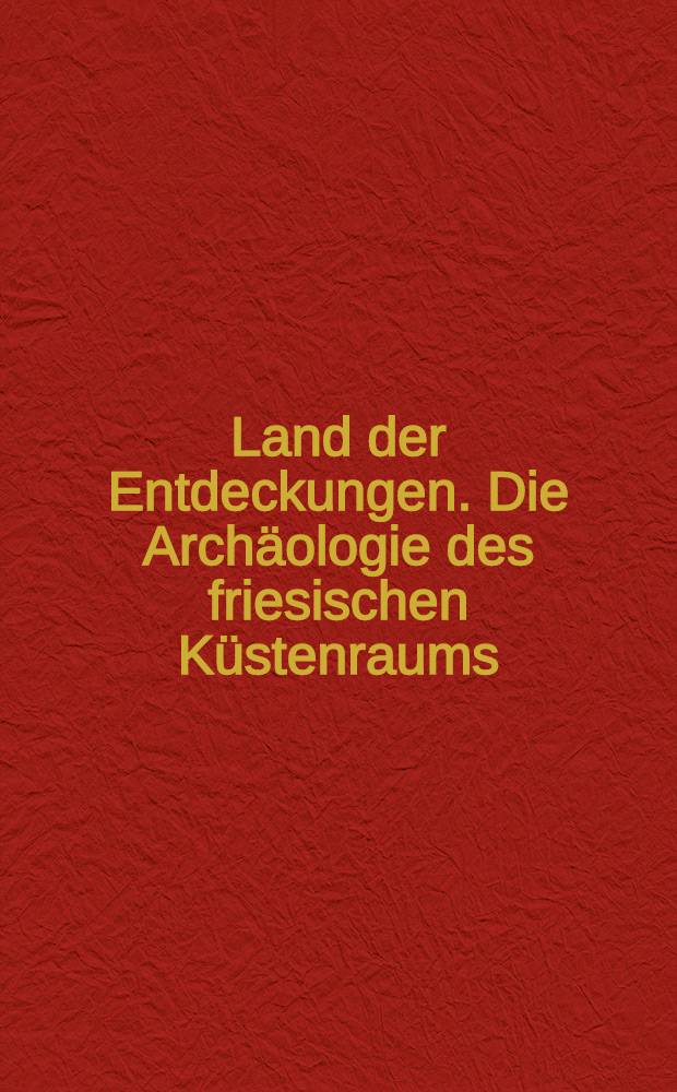 Land der Entdeckungen. Die Archäologie des friesischen Küstenraums = Land van ontdekkingen. De archeologie van het Friese kustgebied : Begleitband zu den Ausstellungen: Land der Entdeckungen. Die Archäologie des friesischen Küstenraums, Ostfriesisches Landesmuseum, Emden, 27.01.2013-16.06.2013 etc. = Страна открытий. Археология прибрежных поселений фризов