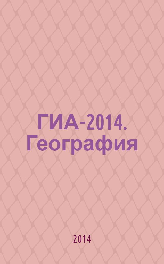 ГИА-2014. География : тематические и типовые экзаменационные варианты : 25 вариантов, 15 тематических вариантов, 10 типовых экзаменационных вариантов