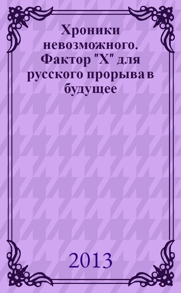 Хроники невозможного. Фактор "Х" для русского прорыва в будущее