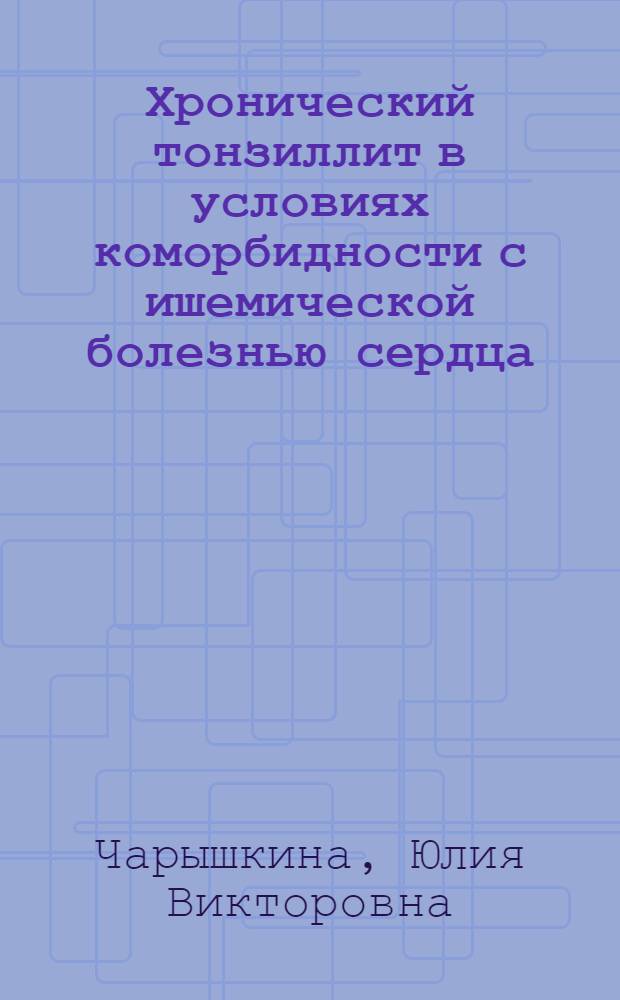 Хронический тонзиллит в условиях коморбидности с ишемической болезнью сердца : автореф. дис. на соиск. учен. степ. к. м. н. : специальность 14.01.03 <Болезни уха, горла и носа>