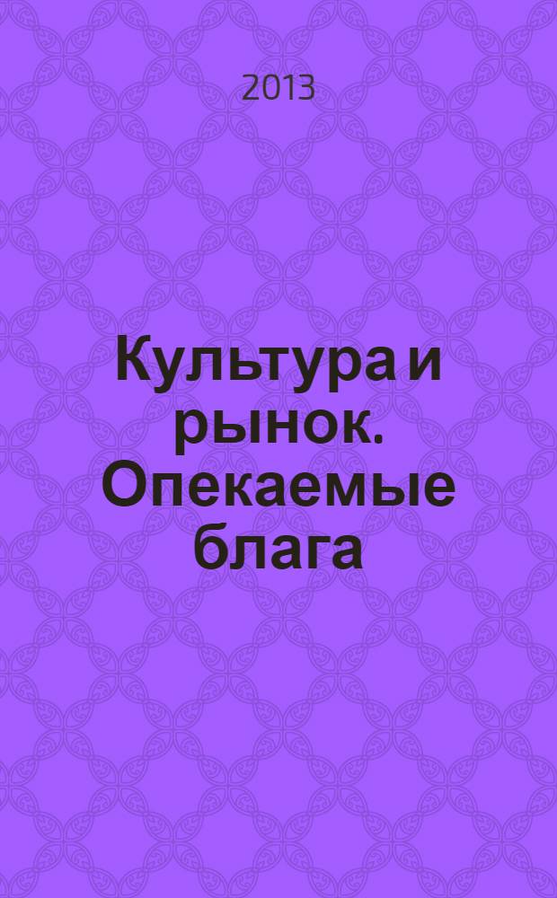 Культура и рынок. Опекаемые блага = Culture and market economy. Ratronized goods : сборник статей по материалам конференции "Актуальные проблемы экономики и социологии культуры" и проходившего в ее рамках круглого стола "Зкономика культуры: новый ракурс старых проблем"