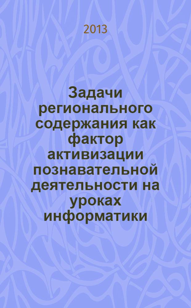 Задачи регионального содержания как фактор активизации познавательной деятельности на уроках информатики : монография