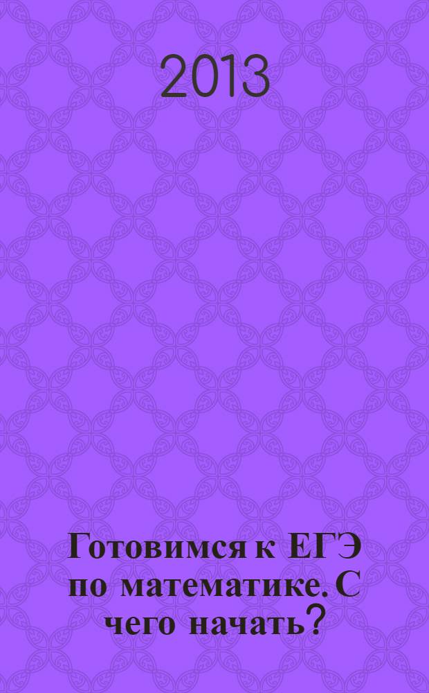 Готовимся к ЕГЭ по математике. С чего начать? : учебно-методическое пособие