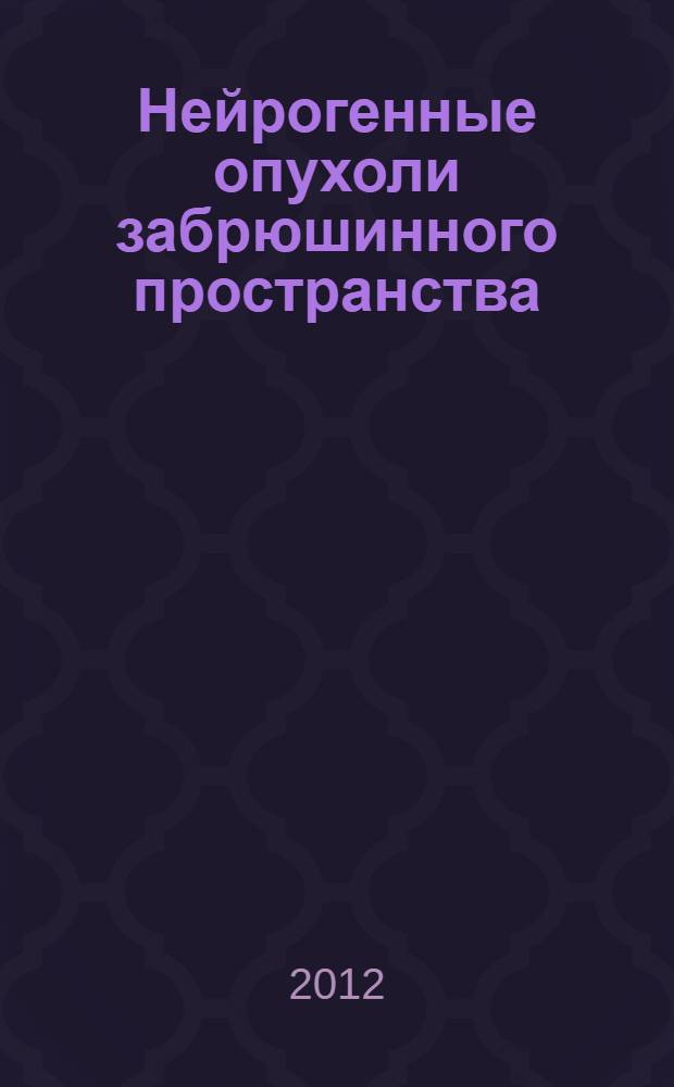 Нейрогенные опухоли забрюшинного пространства (современные методы диагностики и лечения) : автореф. на соиск. уч. степ. к. м. н. : специальность 14.01.12 <Онкология>