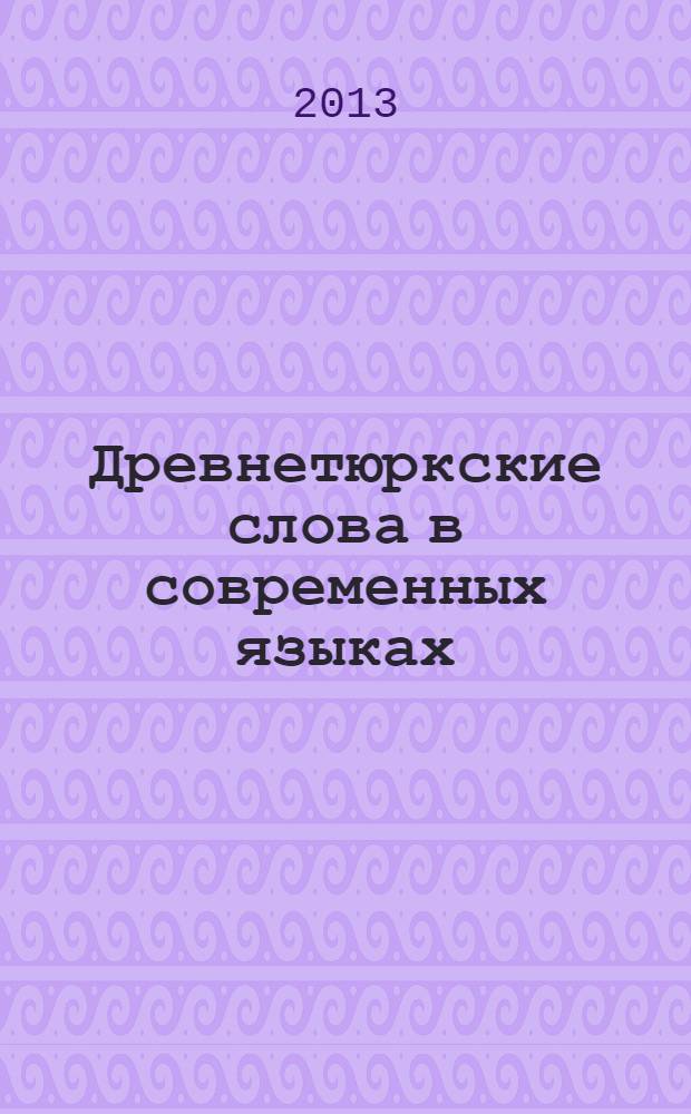 Древнетюркские слова в современных языках : сравнительное языкознание : этимологический словарь