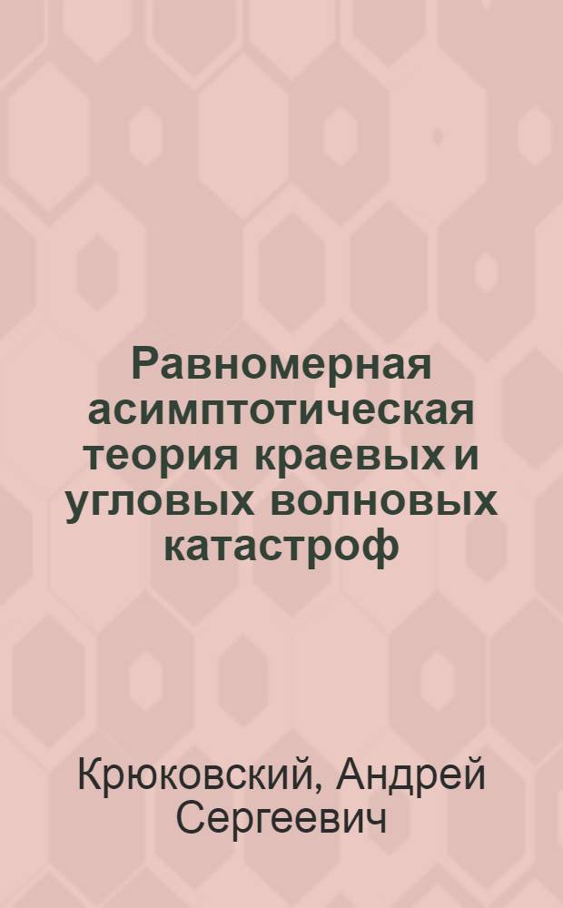 Равномерная асимптотическая теория краевых и угловых волновых катастроф : монография