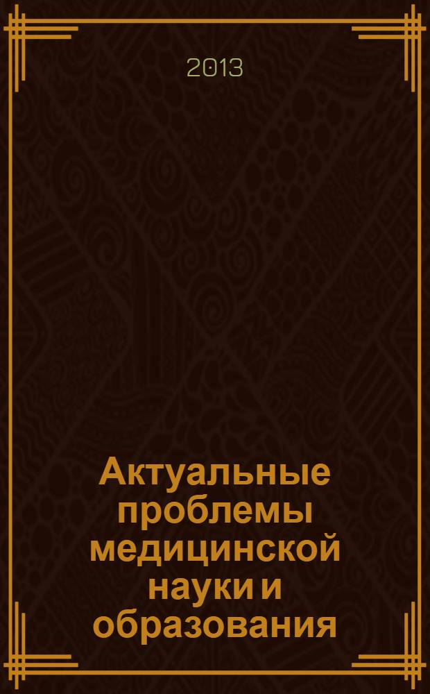 Актуальные проблемы медицинской науки и образования : материалы IV Межрегиональной научной конференции Пенза, 23-14 мая 2013 г