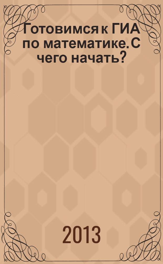 Готовимся к ГИА по математике. С чего начать? : учебно-методическое пособие