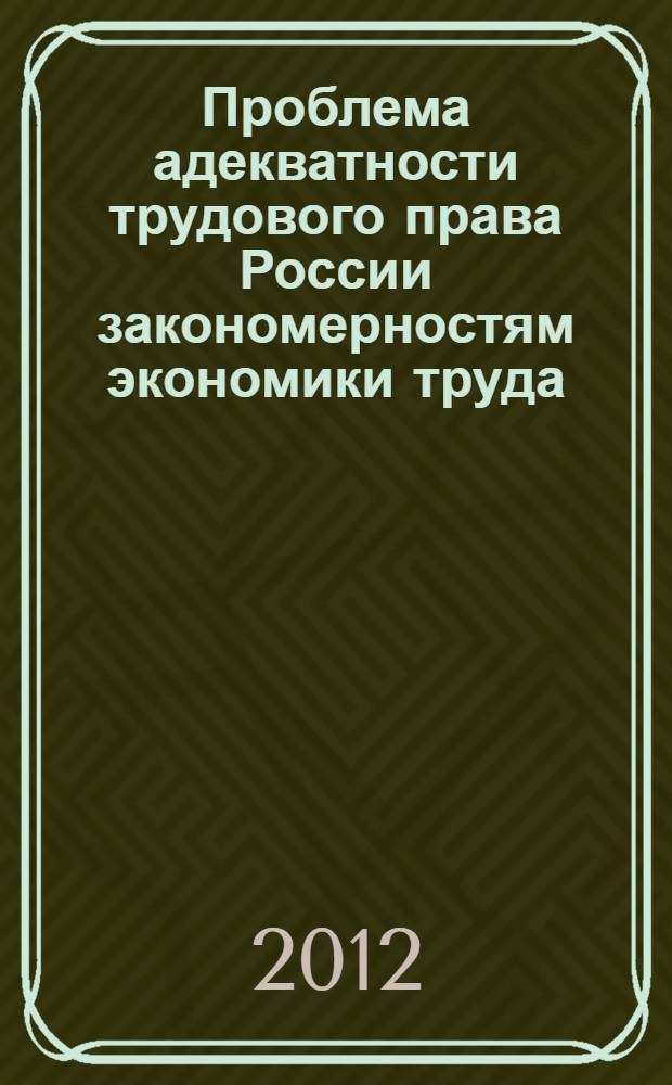 Проблема адекватности трудового права России закономерностям экономики труда : монография