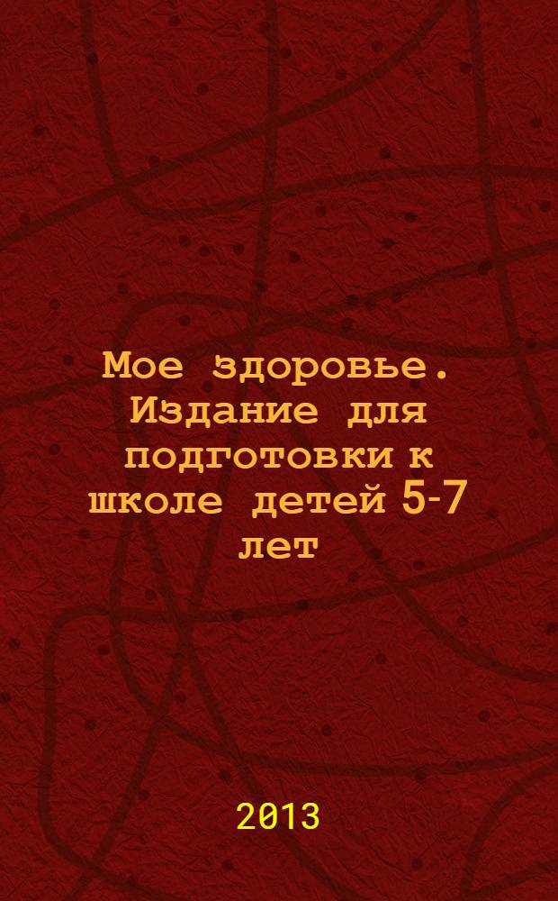 Мое здоровье. Издание для подготовки к школе детей 5-7 лет : индивидуальная тетрадь на печатной основе